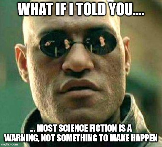 What if i told you | WHAT IF I TOLD YOU.... ... MOST SCIENCE FICTION IS A WARNING, NOT SOMETHING TO MAKE HAPPEN | image tagged in what if i told you,scifi,morpheus,matrix,dystopian future | made w/ Imgflip meme maker