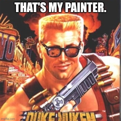 Duke Nukem | THAT'S MY PAINTER. | image tagged in duke nukem | made w/ Imgflip meme maker
