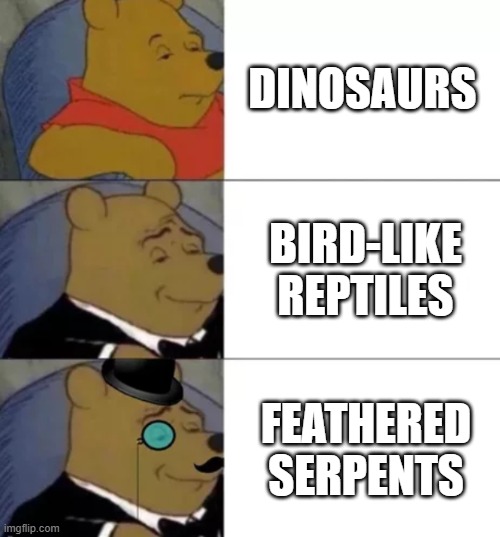 Paleo meme: |  DINOSAURS; BIRD-LIKE REPTILES; FEATHERED SERPENTS | image tagged in fancy pooh,dinosaurs | made w/ Imgflip meme maker