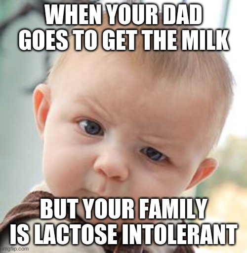 Skeptical Baby Meme | WHEN YOUR DAD GOES TO GET THE MILK; BUT YOUR FAMILY IS LACTOSE INTOLERANT | image tagged in memes,skeptical baby | made w/ Imgflip meme maker