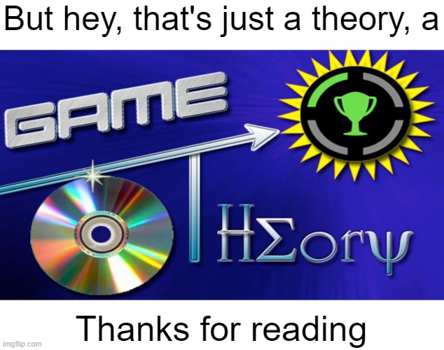 Game Theory | But hey, that's just a theory, a Thanks for reading | image tagged in game theory | made w/ Imgflip meme maker
