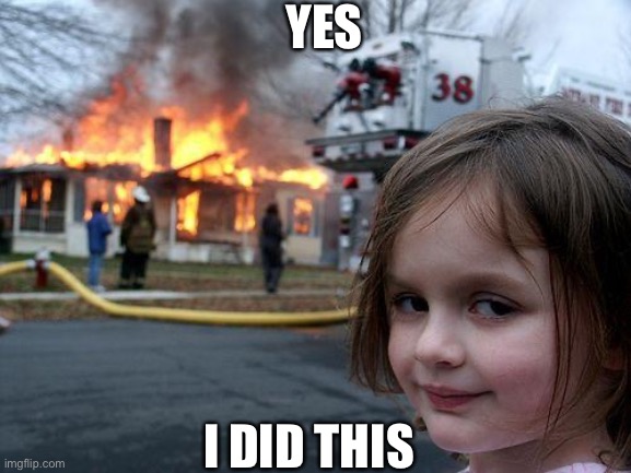 Disaster Girl | YES; I DID THIS | image tagged in memes,disaster girl | made w/ Imgflip meme maker