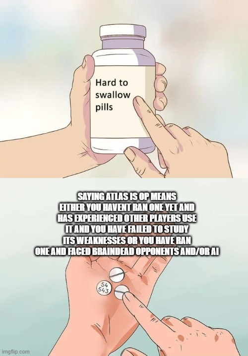 its the hard truth | SAYING ATLAS IS OP MEANS EITHER YOU HAVENT RAN ONE YET AND HAS EXPERIENCED OTHER PLAYERS USE IT AND YOU HAVE FAILED TO STUDY ITS WEAKNESSES OR YOU HAVE RAN ONE AND FACED BRAINDEAD OPPONENTS AND/OR AI | image tagged in memes,hard to swallow pills | made w/ Imgflip meme maker