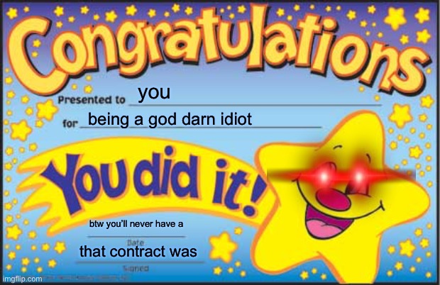 Happy Star Congratulations | you; being a god darn idiot; btw you’ll never have a; that contract was | image tagged in memes,happy star congratulations,you suck | made w/ Imgflip meme maker