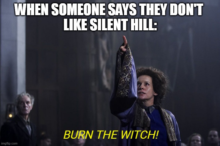 Silent Hill brun the witch | WHEN SOMEONE SAYS THEY DON'T 
LIKE SILENT HILL:; BURN THE WITCH! | image tagged in silent hill | made w/ Imgflip meme maker