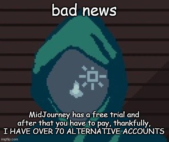 EZIC messenger | bad news; MidJourney has a free trial and after that you have to pay, thankfully, I HAVE OVER 70 ALTERNATIVE ACCOUNTS | image tagged in ezic messenger | made w/ Imgflip meme maker