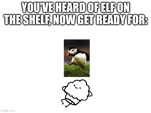 Puffin on the Muffin | YOU'VE HEARD OF ELF ON THE SHELF, NOW GET READY FOR: | image tagged in blank white template | made w/ Imgflip meme maker