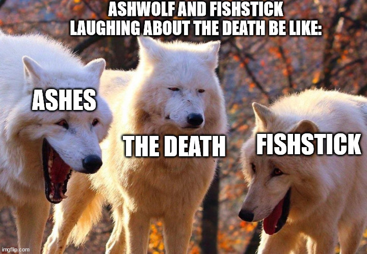 Bullies on BSP be like: | ASHWOLF AND FISHSTICK LAUGHING ABOUT THE DEATH BE LIKE:; ASHES; THE DEATH; FISHSTICK | image tagged in 2/3 wolves laugh | made w/ Imgflip meme maker