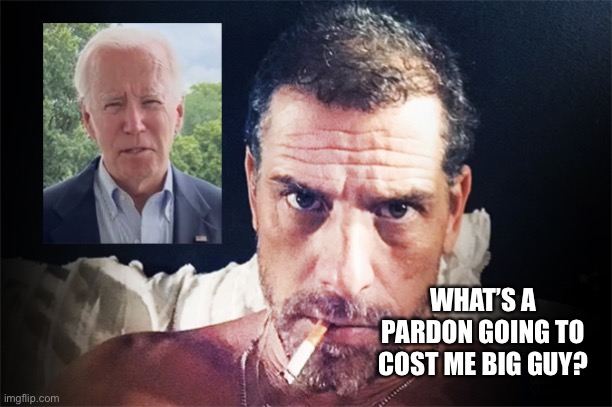 WHAT’S A PARDON GOING TO COST ME BIG GUY? | image tagged in hunter biden,joe biden,democrats | made w/ Imgflip meme maker