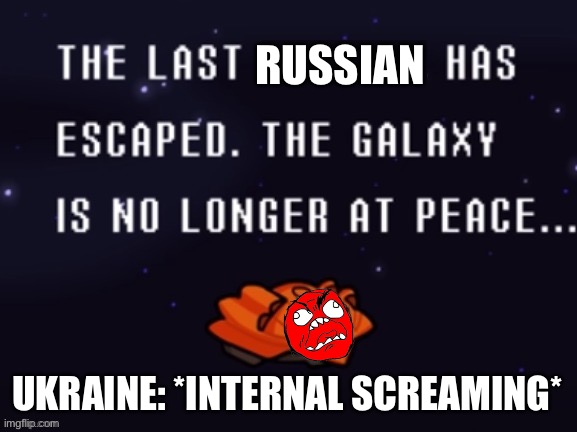The last x has escaped the galaxy is no longer at peace | RUSSIAN; UKRAINE: *INTERNAL SCREAMING* | image tagged in the last x has escaped the galaxy is no longer at peace | made w/ Imgflip meme maker