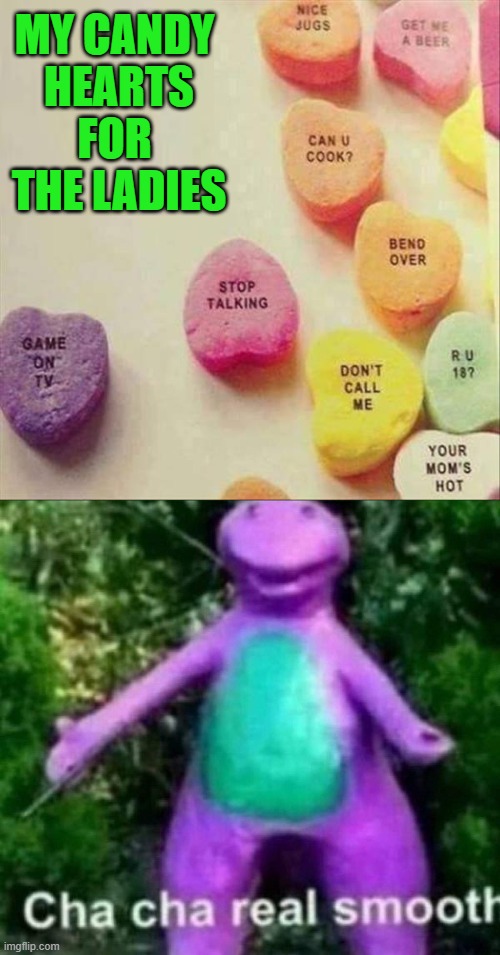 MY CANDY 
HEARTS FOR 
THE LADIES | image tagged in cha cha real smooth | made w/ Imgflip meme maker