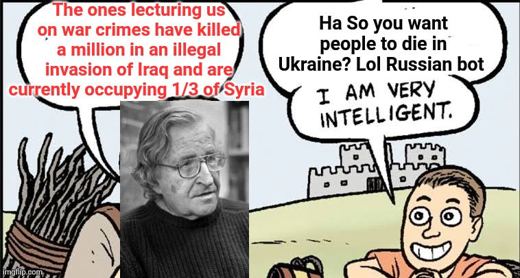 Chomsky bad cause not pro war | The ones lecturing us on war crimes have killed a million in an illegal invasion of Iraq and are currently occupying 1/3 of Syria; Ha So you want people to die in Ukraine? Lol Russian bot | image tagged in liberals,stupid liberals,noam chomsky,leftists,ukraine,russia | made w/ Imgflip meme maker