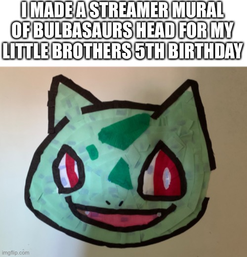 Bulabsaur | I MADE A STREAMER MURAL OF BULBASAURS HEAD FOR MY LITTLE BROTHERS 5TH BIRTHDAY | image tagged in pokemon,birthday | made w/ Imgflip meme maker