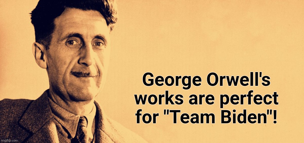 George Orwell | George Orwell's works are perfect for "Team Biden"! | image tagged in george orwell | made w/ Imgflip meme maker