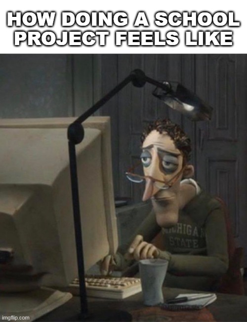 Tired dad at computer | HOW DOING A SCHOOL PROJECT FEELS LIKE | image tagged in tired dad at computer | made w/ Imgflip meme maker