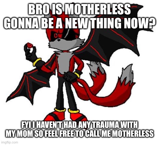 Parentless | BRO IS MOTHERLESS GONNA BE A NEW THING NOW? FYI I HAVEN’T HAD ANY TRAUMA WITH MY MOM SO FEEL FREE TO CALL ME MOTHERLESS | image tagged in renegade v2 | made w/ Imgflip meme maker