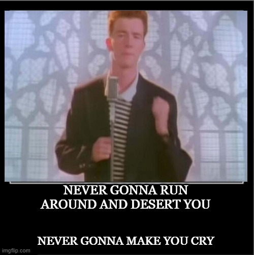 NEVER GONNA RUN AROUND AND DESERT YOU NEVER GONNA MAKE YOU CRY | made w/ Imgflip meme maker