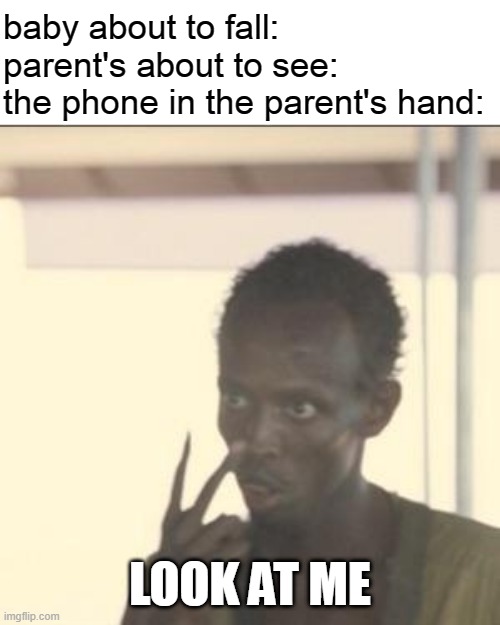 always happen | baby about to fall:
parent's about to see:
the phone in the parent's hand:; LOOK AT ME | image tagged in memes,look at me,parents | made w/ Imgflip meme maker