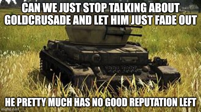 To Goldcrusade: STOP SPAMMING FLAGS!!! | CAN WE JUST STOP TALKING ABOUT GOLDCRUSADE AND LET HIM JUST FADE OUT; HE PRETTY MUCH HAS NO GOOD REPUTATION LEFT | image tagged in wirbelwind | made w/ Imgflip meme maker