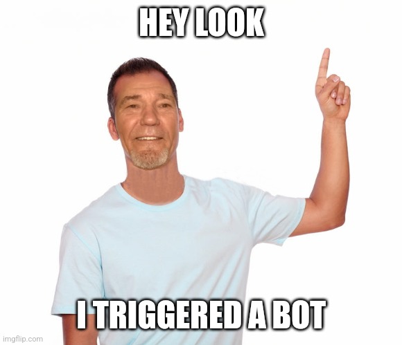 point up | HEY LOOK I TRIGGERED A BOT | image tagged in point up | made w/ Imgflip meme maker