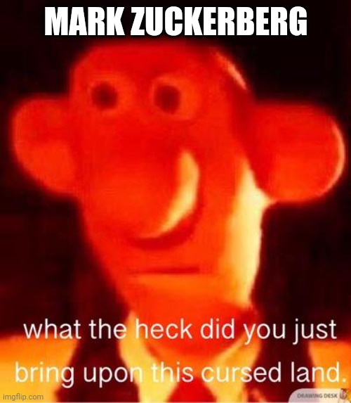 what the heck did you just bring upon this cursed land | MARK ZUCKERBERG | image tagged in what the heck did you just bring upon this cursed land | made w/ Imgflip meme maker