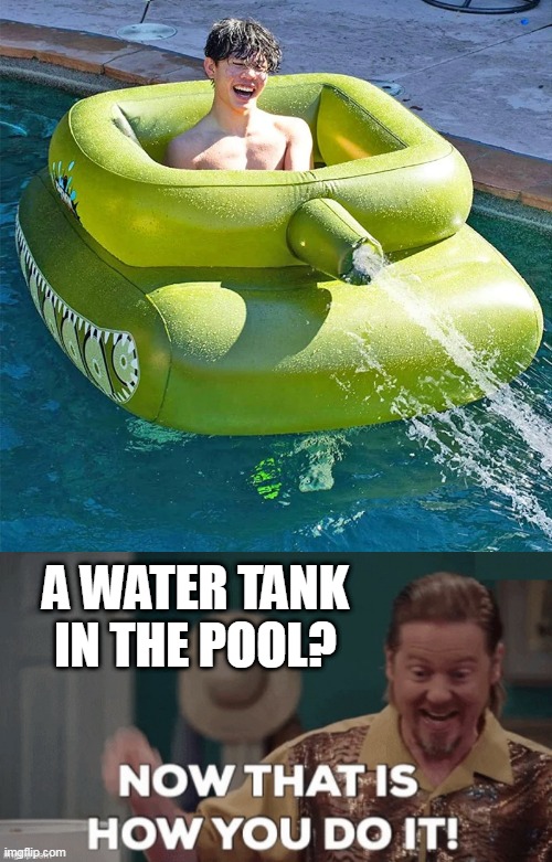 THATS GOTTA BE FUN | A WATER TANK IN THE POOL? | image tagged in now that's how you do it,swimming pool,pool,tank | made w/ Imgflip meme maker