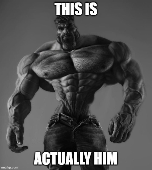 GigaChad | THIS IS ACTUALLY HIM | image tagged in gigachad | made w/ Imgflip meme maker
