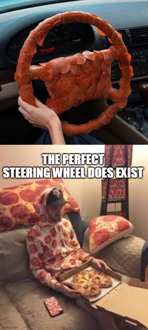 PIZZA LOVERS WHEEL |  THE PERFECT STEERING WHEEL DOES EXIST | image tagged in pizza man,pizza,pizza time,cars | made w/ Imgflip meme maker