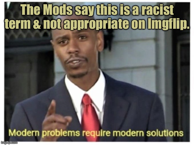 Modern problems require modern solutions | The Mods say this is a racist term & not appropriate on Imgflip. | image tagged in modern problems require modern solutions | made w/ Imgflip meme maker