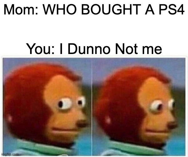 Monkey Puppet | Mom: WHO BOUGHT A PS4; You: I Dunno Not me | image tagged in memes,monkey puppet | made w/ Imgflip meme maker