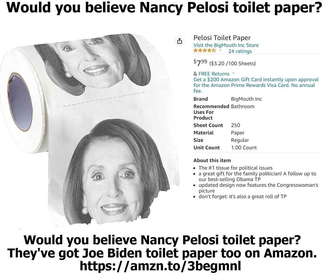 Would you believe Nancy Pelosi toilet paper? | Would you believe Nancy Pelosi toilet paper?
They've got Joe Biden toilet paper too on Amazon.
https://amzn.to/3begmnl | image tagged in wipe your arse,nancy pelosi,mountain of toilet paper,wipeout | made w/ Imgflip meme maker
