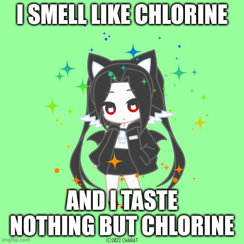 Charat.me oc | I SMELL LIKE CHLORINE; AND I TASTE NOTHING BUT CHLORINE | image tagged in charat me oc | made w/ Imgflip meme maker