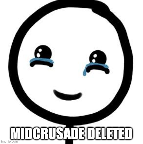 Happy tears  | MIDCRUSADE DELETED | image tagged in happy tears | made w/ Imgflip meme maker