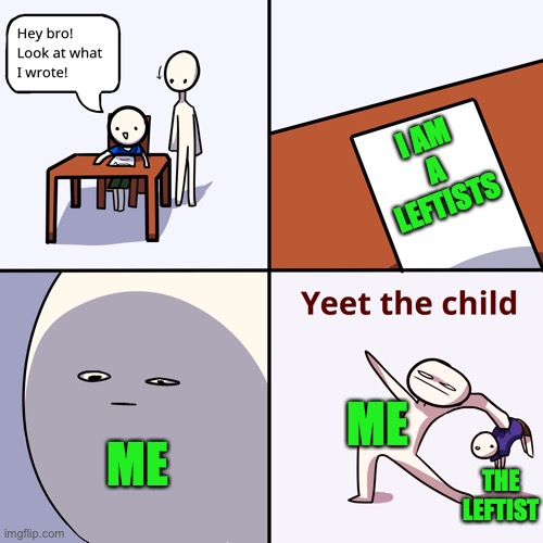 Yeet the child | I AM A LEFTISTS ME THE LEFTIST ME | image tagged in yeet the child | made w/ Imgflip meme maker