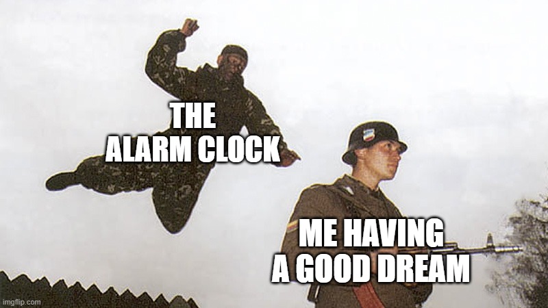 Soldier jump spetznaz | THE ALARM CLOCK; ME HAVING A GOOD DREAM | image tagged in soldier jump spetznaz | made w/ Imgflip meme maker