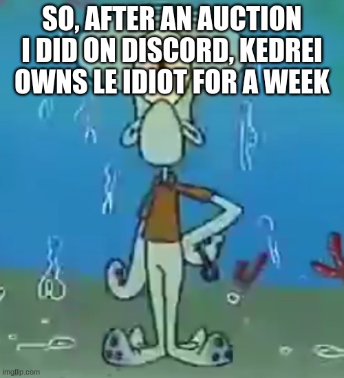 Cyclops Squidward | SO, AFTER AN AUCTION I DID ON DISCORD, KEDREI OWNS LE IDIOT FOR A WEEK | image tagged in cyclops squidward | made w/ Imgflip meme maker