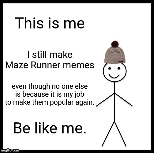 Be like me. | image tagged in be like bill,memes,maze runner | made w/ Imgflip meme maker