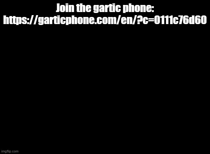 blank black | Join the gartic phone: https://garticphone.com/en/?c=0111c76d60 | image tagged in blank black,gartic phone | made w/ Imgflip meme maker