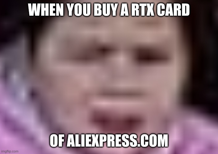 scammed | WHEN YOU BUY A RTX CARD; OF ALIEXPRESS.COM | image tagged in rtx card,rage,sus | made w/ Imgflip meme maker