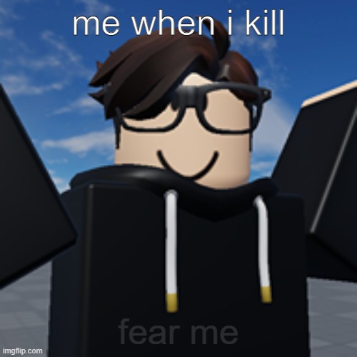 me when kill | me when i kill; fear me | image tagged in bruh | made w/ Imgflip meme maker