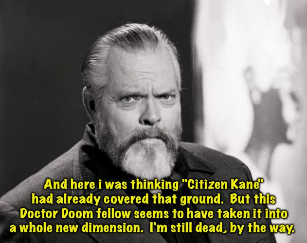 Orson | And here i was thinking "Citizen Kane" had already covered that ground.  But this Doctor Doom fellow seems to have taken it into a whole new | image tagged in orson | made w/ Imgflip meme maker