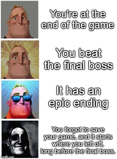 There's plenty of games where that's happened. | You're at the end of the game; You beat the final boss; It has an epic ending; You forgot to save your game, and it starts where you left off, long before the final boss. | image tagged in mr incredible canny then suddenly uncanny,memes,funny,gaming,save game | made w/ Imgflip meme maker