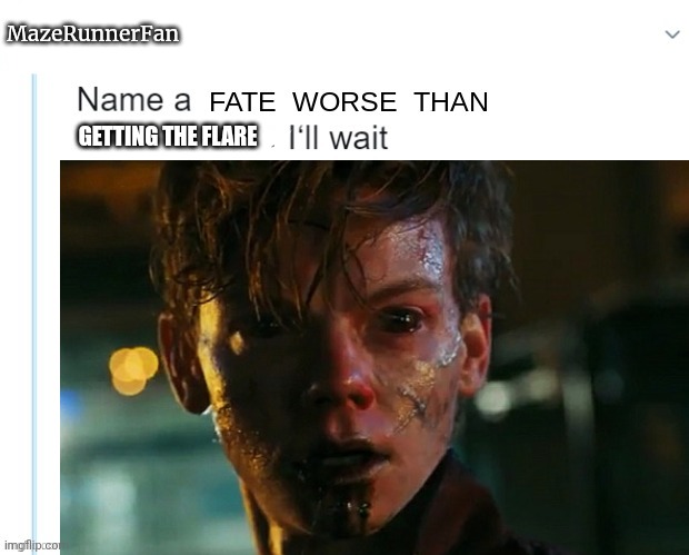 Name a worse fate than his. I'll wait. | MazeRunnerFan; GETTING THE FLARE | image tagged in maze runner,sad,press f to pay respects | made w/ Imgflip meme maker