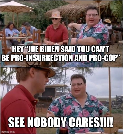 Joe Biden said | HEY “JOE BIDEN SAID YOU CAN’T BE PRO-INSURRECTION AND PRO-COP”; SEE NOBODY CARES!!!! | image tagged in memes,see nobody cares,joe biden | made w/ Imgflip meme maker