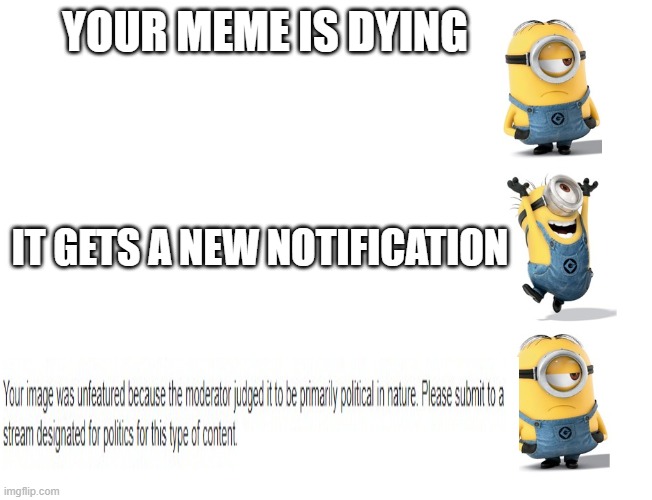 why imgflip why | YOUR MEME IS DYING; IT GETS A NEW NOTIFICATION | image tagged in minions sad happy sad,why,imgflip,noooooooooooooooooooooooo | made w/ Imgflip meme maker