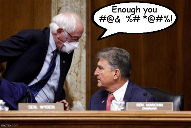 Bernie to the rescue! | Enough you
 #@&  %# *@#%! | image tagged in bernie sanders,joe manchin,dino,greed | made w/ Imgflip meme maker