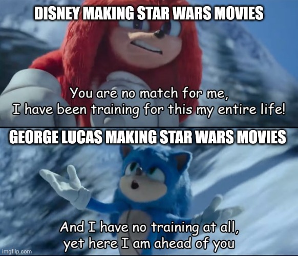 Im not wrong | DISNEY MAKING STAR WARS MOVIES; GEORGE LUCAS MAKING STAR WARS MOVIES | image tagged in and i have no training at all yet here i am ahead of you,funny,sonic the hedgehog | made w/ Imgflip meme maker