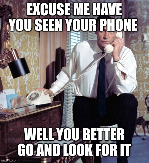 Bond rotary phone | EXCUSE ME HAVE YOU SEEN YOUR PHONE WELL YOU BETTER GO AND LOOK FOR IT | image tagged in bond rotary phone | made w/ Imgflip meme maker
