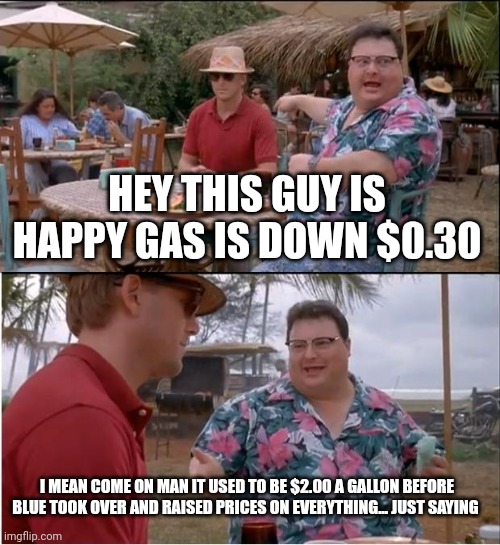 See Nobody Cares | HEY THIS GUY IS HAPPY GAS IS DOWN $0.30; I MEAN COME ON MAN IT USED TO BE $2.00 A GALLON BEFORE BLUE TOOK OVER AND RAISED PRICES ON EVERYTHING... JUST SAYING | image tagged in memes,see nobody cares | made w/ Imgflip meme maker