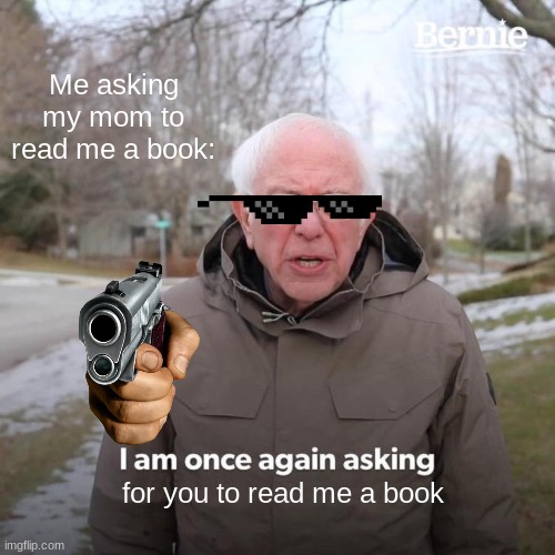 DO IT | Me asking my mom to read me a book:; for you to read me a book | image tagged in memes,bernie i am once again asking for your support | made w/ Imgflip meme maker